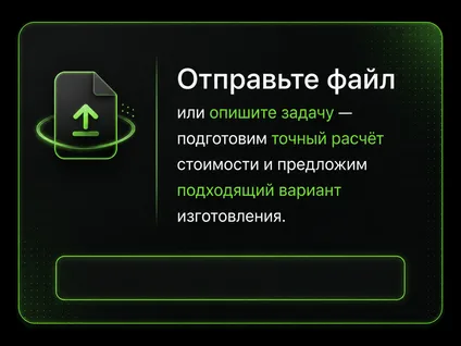 Отправьте файл или опишите задачу — подготовим точный расчёт стоимости и предложим подходящий вариант изготовления.